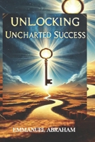 Unlocking Uncharted Success: Breaking Barriers, Embracing Risks, and Achieving the Impossible B0DZTSPL78 Book Cover