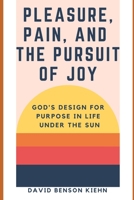 Pleasure, Pain, & the Pursuit of Joy: God’s Design for Purpose in Life Under the Sun B08WJPL7LK Book Cover