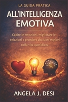 LA GUIDA PRATICA ALL'INTELLIGENZA EMOTIVA: Capire le emozioni, migliorare le relazioni e prendere decisioni migliori nella vita quotidiana (Italian Edition) B0GJ31CH2N Book Cover
