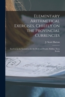 Elementary Arithmetical Exercises, Chiefly on the Provincial Currencies [microform]: for Use in the Institution for the Deaf and Dumb, Halifax, Nova Scotia 1014202019 Book Cover