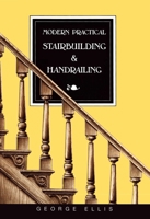 Modern Practical Stairbuilding and Handrailing: For the Use of Workmen, Builders, Architects, and Others 0941936155 Book Cover