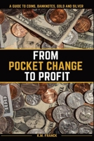 From Pocket Change to Profit: A Guide to Coins, Banknotes, Gold and Silver B0BVCMMX8P Book Cover