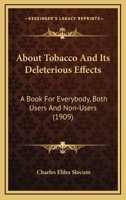 About Tobacco And Its Deleterious Effects: A Book For Everybody, Both Users And Non-Users 0548843007 Book Cover