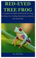 Red-Eyed Tree Frog: A Complete Pet Guide On Red-Eyed Tree Frog Breeding, Care, Feeding, Reproduction, Behavior, Diet And Health B08FP7SLZM Book Cover
