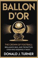 BALLON D’OR: THE CROWN OF FOOTBALL: Brilliance, Bias, and the Battles Over Who Deserves It Most B0FSCLS38D Book Cover