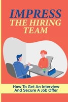 Impress The Hiring Team: How To Get An Interview And Secure A Job Offer: Increase Your Chances Of Getting A Job B09BGKJP7H Book Cover