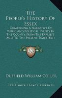 The People's History of Essex: Comprising a Narrative of Public and Political Events in the County, From the Earliest Ages to the Present Time: The ... and Ruins, the Seats of the Nobility 1018392599 Book Cover