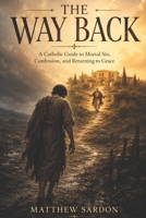 The Way Back: A Catholic Guide to Mortal Sin, Confession, and Returning to Grace B0H11JT86R Book Cover