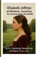 Elizabeth Jefferys of Whitkirk Yorkshire: An Unrecorded Life (1679-) 1105914305 Book Cover