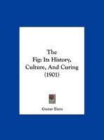 The Fig: Its History, Culture, and Curing, With a Descriptive Catalogue of the Known Varieties of Figs Volume nos. 4-10 1017748241 Book Cover