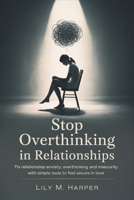 Stop Overthinking in Relationships: Fix Relationship Anxiety, Overthinking and Insecurity with Simple Tools to Feel Secure in Love B0GTTNNVNH Book Cover