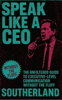 Speak Like a CEO: The Unfiltered Guide to Executive-Level Communication Without the Fluff (The Succession Collection) B0FGQ3QTRP Book Cover