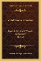 Vindobona Romana: Das Ist Die Stadt Wien In Desterreich (1766) 1120052211 Book Cover