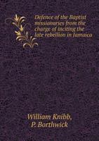 Defence of the Baptist Missionaries from the Charge of Inciting the Late Rebellion in Jamaica 5519004404 Book Cover