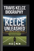 TRAVIS KELCE BIOGRAPHY: KELCE UNLEASHED- PASSION POWER AND THE PURSUIT OF VICTORY B0F6XZHML1 Book Cover