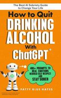 How to Quit Drinking Alcohol with ChatGPT: 400+ Prompts to Heal Emotions, Rebuild Self-Respect and Stay Sober - The Best AI Sobriety Guide to Change Your Life B0FRXP7XHY Book Cover