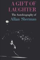 A Gift of Laughter: The Autobiography of Allan Sherman 1541366115 Book Cover