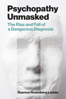 Psychopathy Unmasked: The Rise and Fall of a Dangerous Diagnosis 0262552205 Book Cover