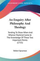 An enquiry after philosophy and theology. Tending to show when and whence mankind came at the knowledge of these two important points. 1104024306 Book Cover