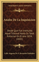 Anales De La Inquisicion: Desde Que Fue Instituido Aquel Tribunal Hasta Su Total Estincion En El Ano 1834 (1841) 1160715408 Book Cover