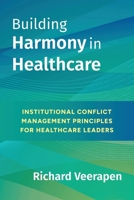 Building Harmony in Healthcare: Institutional Conflict Management Principles for Healthcare Leaders 1067882804 Book Cover