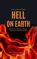 How to Get Through Hell on Earth Without Drinking a Keg or Kicking a Garden Gnome: Real-Life Stories and Lessons 1937539091 Book Cover