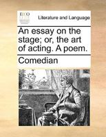 An Essay on the Stage; or, the art of Acting. A Poem 1170551866 Book Cover