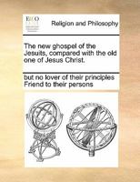 The new ghospel of the Jesuits, compared with the old one of Jesus Christ. 1171437439 Book Cover