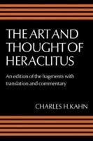 The Art and Thought of Heraclitus: A New Arrangement and Translation of the Fragments with Literary and Philosophical Commentary 052128645X Book Cover