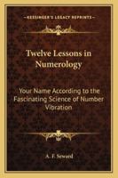 Twelve Lessons in Numerology: Your Name According to the Fascinating Science of Number Vibration 1162915684 Book Cover