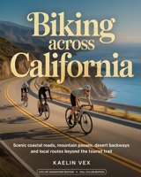 BIKING ACROSS CALIFORNIA: Scenic Coastal Roads, Mountain Passes, Desert Backways And Local Routes Beyond the Tourist Trail B0GFHBJN13 Book Cover