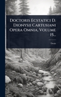 Doctoris Ecstatici D. Dionysii Cartusiani Opera Omnia, Volume 15... 1012873471 Book Cover