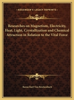 Researches on Magnetism, Electricity, Heat, Light, Crystallization and Chemical Attraction in Relation to the Vital Force 1016163037 Book Cover