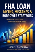 FHA Loan Myths, Mistakes & Borrower Strategies: What Most Buyers Get Wrong-and How Smart Borrowers Win with FHA Loans (The FHA Homeownership & Wealth) B0GMYDYZLB Book Cover