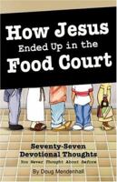 How Jesus Ended Up in the Food Court: Seventy-Seven Devotional Thoughts You Never Thought About Before 1933204206 Book Cover