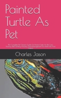 Painted Turtle As Pet: The Complete Guide On Painted Turtle Care, Diet, Housing and feeding B08BDWYMR5 Book Cover