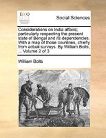 Considerations on India affairs; particularly respecting the present state of Bengal and its dependencies. With a map of those countries, chiefly from ... surveys. By William Bolts, ... Volume 2 of 3 1140866354 Book Cover