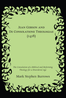 Jean Gerson and de Consolatione Theologiae (1418): The Consolation of a Biblical and Reforming Theology for a Disordered Age 1610970071 Book Cover