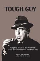 Tough Guy: Humphrey Bogart in His Own Words and in the Words of Those Who Knew Him 1490904018 Book Cover
