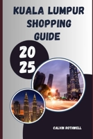 KUALA LUMPUR SHOPPING GUIDE 2025: From Street Markets to Mega Malls: Kuala Lumpur’s Most Memorable Shopping Experiences Uncovered B0FJ6HT65C Book Cover