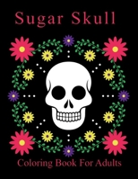 Sugar Skull Coloring Book For Adults: Anti-Stress and Relaxation Single-sided Pages Resist Bleed-Through Designs such as Skulls, Tattoos, Snakes, Flowers and Much More! null Book Cover