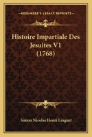 Histoire Impartiale Des Jsuites, Vol. 1: Depuis Leur tablissement Jusqu' Leur Premire Expulsion (Classic Reprint) 1166062155 Book Cover