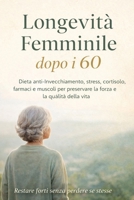 Longevità Femminile dopo i 60: Dieta anti-invecchiamento, declino fisico, stress, cortisolo e farmaci per preservare la massa muscolare femminile (Life Style) (Italian Edition) B0GH221C4V Book Cover