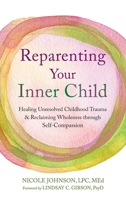 Reparenting Your Inner Child: Healing Unresolved Childhood Trauma and Reclaiming Wholeness through Self-Compassion 1648489621 Book Cover