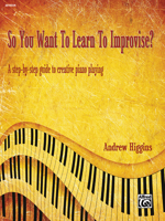 So You Want to Learn to Improvise?: A Step-By-Step Guide to Creative Piano Playing 1470611708 Book Cover