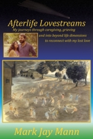 Afterlife Lovestreams: My journeys through caregiving, grieving and into beyond life dimensions to reconnect with my lost love. 0964847043 Book Cover