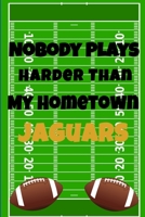 Nobody Plays Harder Than My Hometown Jaguars: Football Playbook For Football Coaches, Fantasy Football Players, and Die-hard Football Fans. Draw Up ... Use As Your Daily Planner and Organizer 167560486X Book Cover