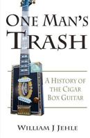 One Man's Trash: A History of the Cigar Box Guitar 1453802398 Book Cover