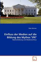 Einfluss der Medien auf die Bildung des Mythos "JFK": Mythenbildung und Medieneinfluss 3639378261 Book Cover