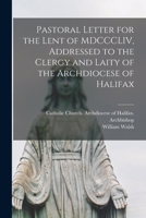 A Pastoral Letter for the Lent of MDCCCLIII Addressed to the Clergy and Laity of the Archdiocess [sic] of Halifax [microform] 1014286956 Book Cover